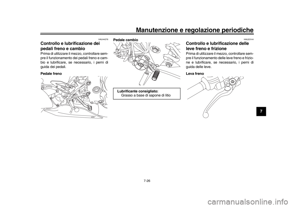 YAMAHA MT-10 2019 Manuale duso (in Italian) Manutenzione e regolazione periodiche
7-26
1
2
3
4
5
678
9
10
11
12
HAU44276
Controllo e lubrificazione dei
pedali freno e cambioPrima di utilizzare il mezzo, controllare sem-
pre il funzionamento de YAMAHA MT-10 2019 Manuale duso (in Italian) Manutenzione e regolazione periodiche
7-26
1
2
3
4
5
678
9
10
11
12
HAU44276
Controllo e lubrificazione dei
pedali freno e cambioPrima di utilizzare il mezzo, controllare sem-
pre il funzionamento de