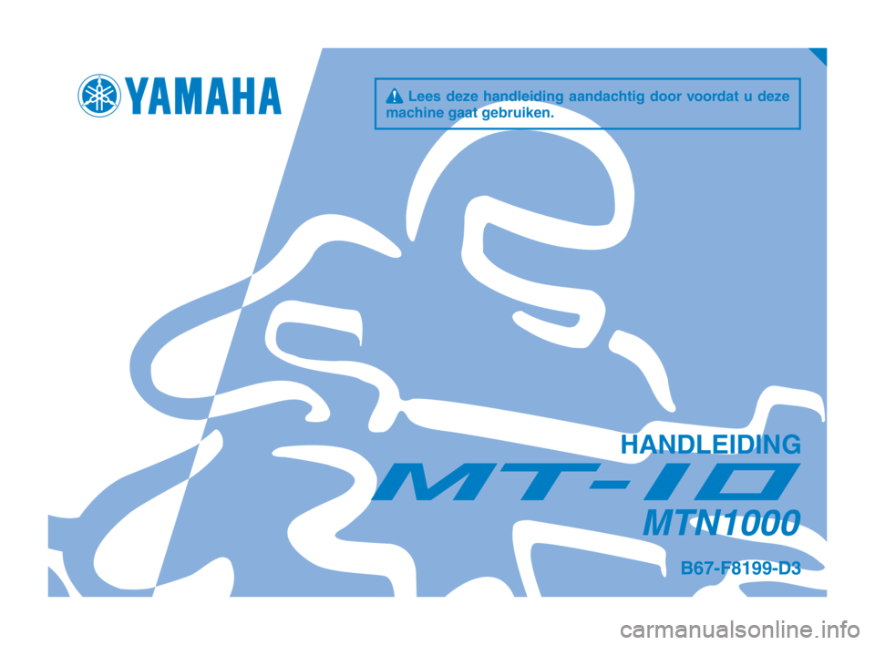 YAMAHA MT-10 2019 Instructieboekje (in Dutch) q Lees deze handleiding aandachtig door voordat u deze
machine gaat gebruiken.
HANDLEIDING
MTN1000
B67-F8199-D3
B67-9-D3_Hyoshi.indd 12018/08/03 16:11:17 YAMAHA MT-10 2019 Instructieboekje (in Dutch) q Lees deze handleiding aandachtig door voordat u deze
machine gaat gebruiken.
HANDLEIDING
MTN1000
B67-F8199-D3
B67-9-D3_Hyoshi.indd 12018/08/03 16:11:17