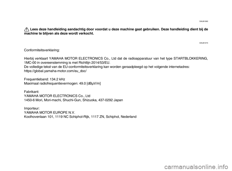 YAMAHA MT-10 2019  Instructieboekje (in Dutch) DAU81560
Lees deze handleiding aandachtig door voordat u deze machine gaat gebruiken. Deze handleiding dient bij de
machine te blijven als deze wordt verkocht.
DAU81570
Conformiteitsverklaring:
Hierbi