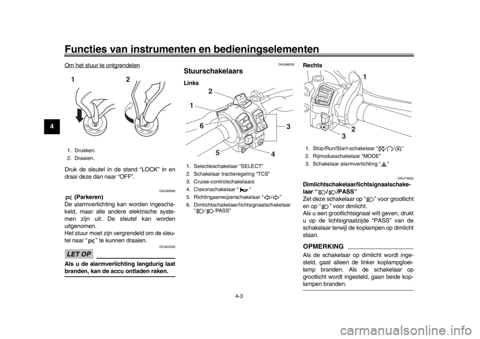 YAMAHA MT-10 2019 Instructieboekje (in Dutch) Functies van instrumenten en bedieningselementen
4-3
1
2
34
5
6
7
8
9
10
11
12
Om het stuur te ontgrendelenDruk de sleutel in de stand “LOCK” in en
draai deze dan naar “OFF”.
DAU65680
(Parker YAMAHA MT-10 2019 Instructieboekje (in Dutch) Functies van instrumenten en bedieningselementen
4-3
1
2
34
5
6
7
8
9
10
11
12
Om het stuur te ontgrendelenDruk de sleutel in de stand “LOCK” in en
draai deze dan naar “OFF”.
DAU65680
(Parker