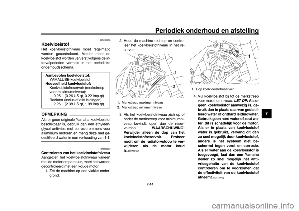 YAMAHA MT-10 2019 Instructieboekje (in Dutch) Periodiek onderhoud en afstelling
7-14
1
2
3
4
5
678
9
10
11
12
DAUS1203
KoelvloeistofHet koelvloeistofniveau moet regelmatig
worden gecontroleerd. Verder moet de
koelvloeistof worden ververst volgens YAMAHA MT-10 2019 Instructieboekje (in Dutch) Periodiek onderhoud en afstelling
7-14
1
2
3
4
5
678
9
10
11
12
DAUS1203
KoelvloeistofHet koelvloeistofniveau moet regelmatig
worden gecontroleerd. Verder moet de
koelvloeistof worden ververst volgens