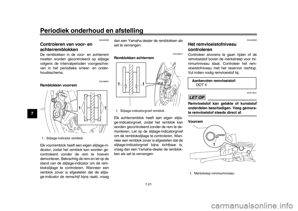 YAMAHA MT-10 2019 Instructieboekje (in Dutch) Periodiek onderhoud en afstelling
7-21
1
2
3
4
5
67
8
9
10
11
12
DAU22393
Controleren van voor- en
achterremblokkenDe remblokken in de voor- en achterrem
moeten worden gecontroleerd op slijtage
volge YAMAHA MT-10 2019 Instructieboekje (in Dutch) Periodiek onderhoud en afstelling
7-21
1
2
3
4
5
67
8
9
10
11
12
DAU22393
Controleren van voor- en
achterremblokkenDe remblokken in de voor- en achterrem
moeten worden gecontroleerd op slijtage
volge