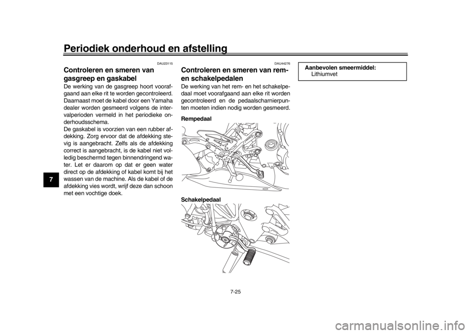 YAMAHA MT-10 2019  Instructieboekje (in Dutch) Periodiek onderhoud en afstelling
7-25
1
2
3
4
5
67
8
9
10
11
12
DAU23115
Controleren en smeren van 
gasgreep en gaskabelDe werking van de gas greep hoort vooraf-
gaand aan elke rit te worden gecontro