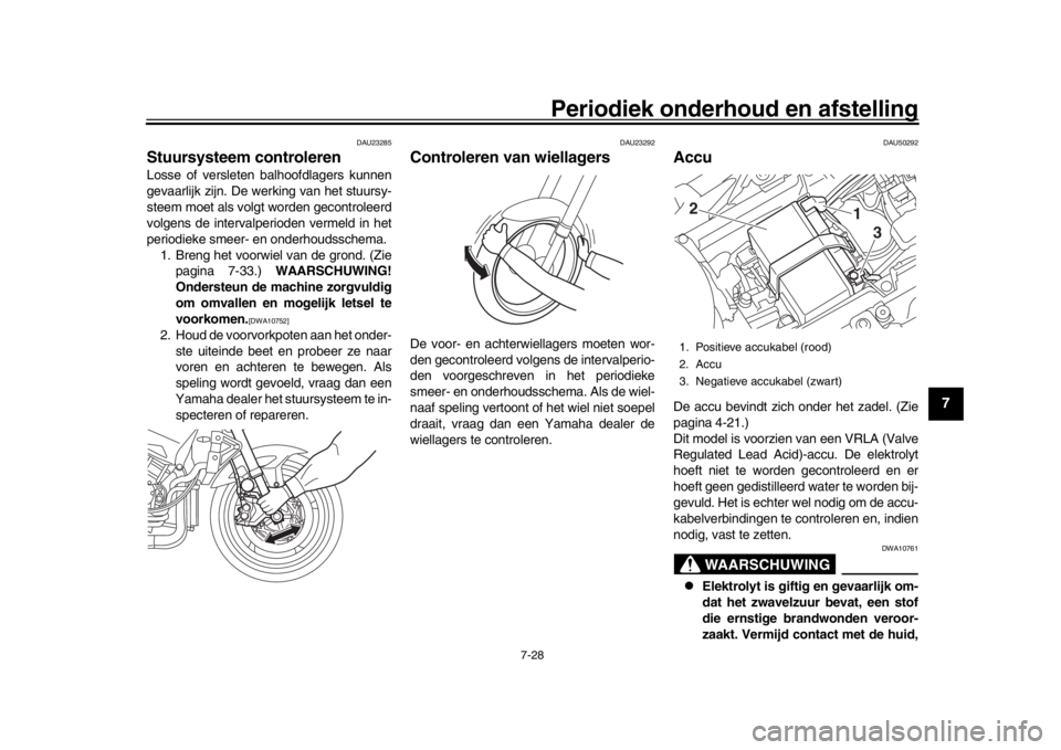 YAMAHA MT-10 2019  Instructieboekje (in Dutch) Periodiek onderhoud en afstelling
7-28
1
2
3
4
5
678
9
10
11
12
DAU23285
Stuursysteem controlerenLosse of versleten balhoofdlagers kunnen
gevaarlijk zijn. De werking van het stuursy-
steem moet als vo
