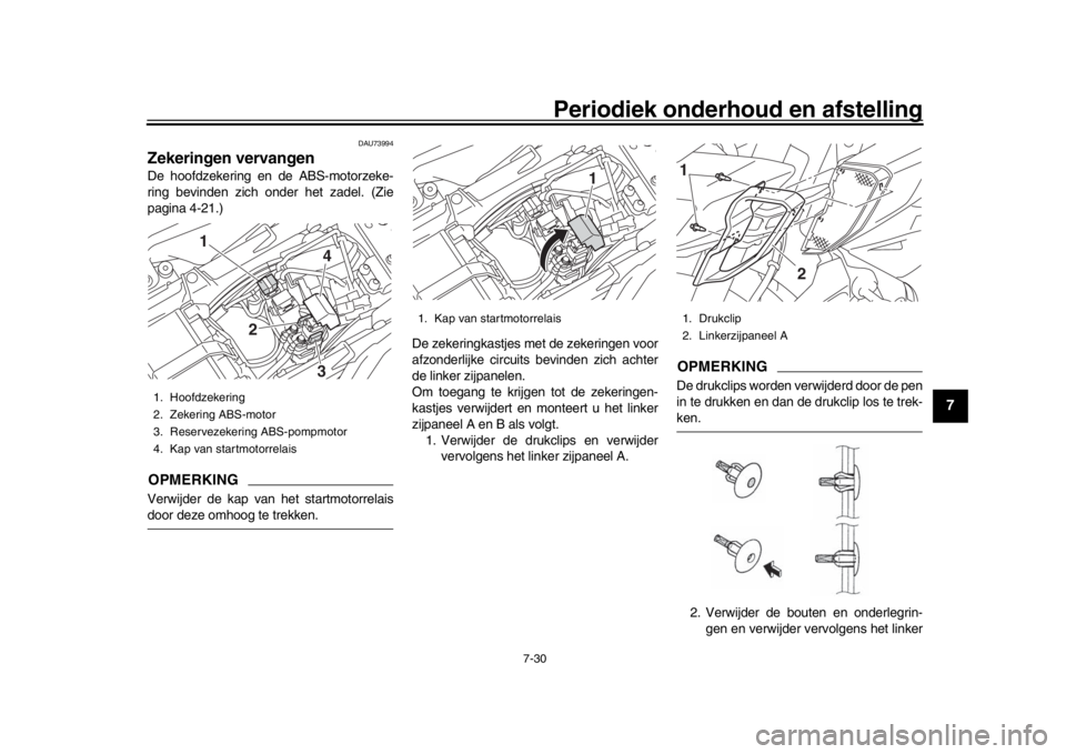 YAMAHA MT-10 2019  Instructieboekje (in Dutch) Periodiek onderhoud en afstelling
7-30
1
2
3
4
5
678
9
10
11
12
DAU73994
Zekeringen vervangenDe hoofdzekering en de ABS-motorzeke-
ring bevinden zich onder het zadel. (Zie
pagina 4-21.)OPMERKINGVerwij