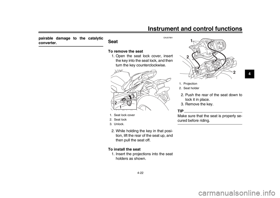 YAMAHA MT-10 2018  Owners Manual Instrument and control functions
4-22
1
2
345
6
7
8
9
10
11
12
pairable damage to the catalytic
converter.
EAU57991
SeatTo remove the seat
1. Open the seat lock cover, insert the key into the seat loc