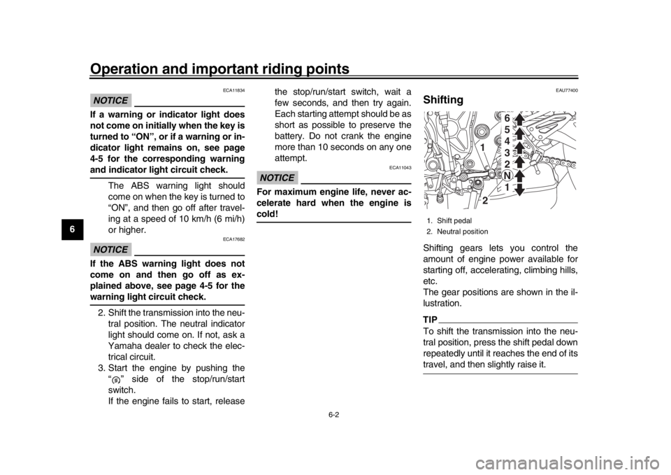 YAMAHA MT-10 2018  Owners Manual Operation and important riding points
6-2
1
2
3
4
56
7
8
9
10
11
12
NOTICE
ECA11834
If a warning or indicator light does
not come on initially when the key is
turned to “ON”, or if a warning or in