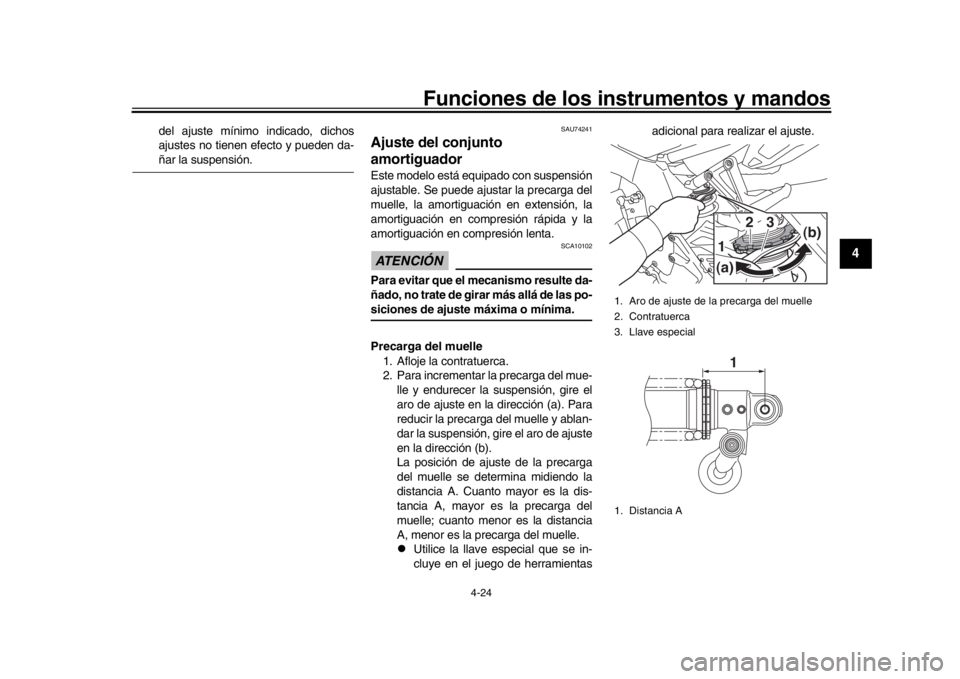 YAMAHA MT-10 2018  Manuale de Empleo (in Spanish) Funciones de los instrumentos y mandos
4-24
1
2
345
6
7
8
9
10
11
12
del ajuste mínimo indicado, dichos
ajustes no tienen efecto y pueden da-ñar la suspensión.
SAU74241
Ajuste del conjunto 
amortig