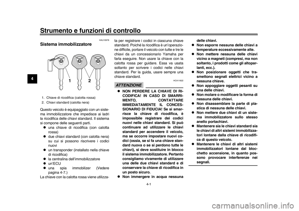 YAMAHA MT-10 2018  Manuale duso (in Italian) 4-1
1
2
34
5
6
7
8
9
10
11
12
Strumento e funzioni di controllo
HAU10978
Sistema immobilizzatoreQuesto veicolo è equipaggiato con un siste-
ma immobilizzatore che impedisce ai ladri
la ricodifica del
