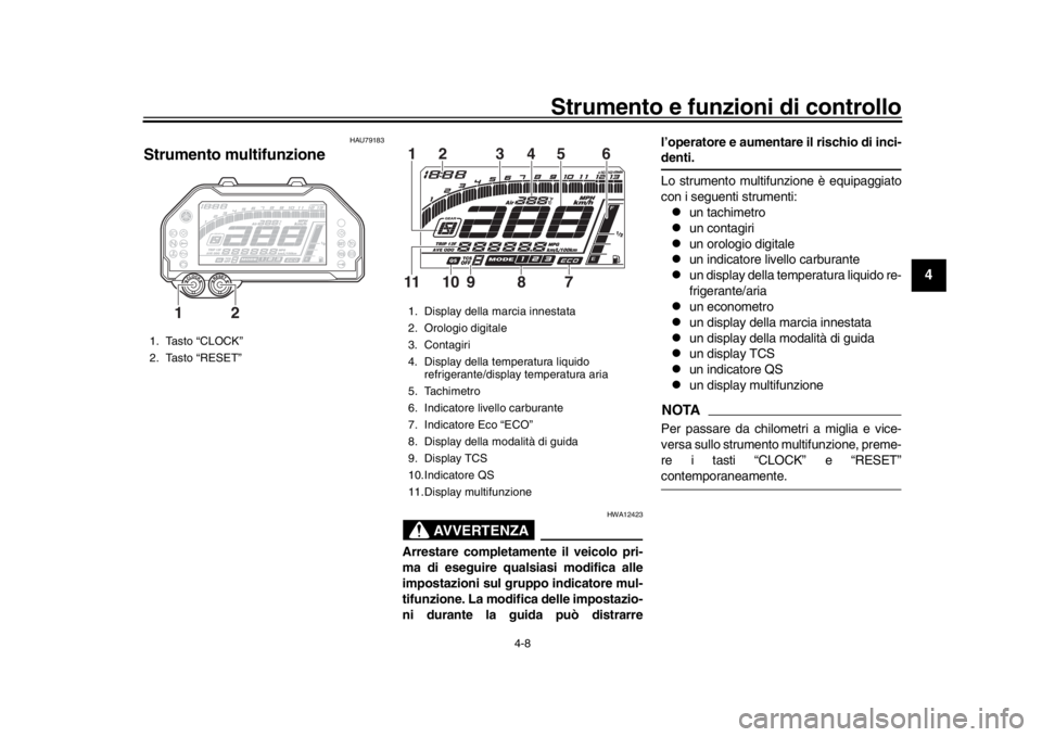 YAMAHA MT-10 2018 Manuale duso (in Italian) Strumento e funzioni di controllo
4-8
1
2
345
6
7
8
9
10
11
12
HAU79183
Strumento multifunzione
AVVERTENZA
HWA12423
Arrestare completamente il veicolo pri-
ma di eseguire qualsiasi modifica alle
impos YAMAHA MT-10 2018 Manuale duso (in Italian) Strumento e funzioni di controllo
4-8
1
2
345
6
7
8
9
10
11
12
HAU79183
Strumento multifunzione
AVVERTENZA
HWA12423
Arrestare completamente il veicolo pri-
ma di eseguire qualsiasi modifica alle
impos