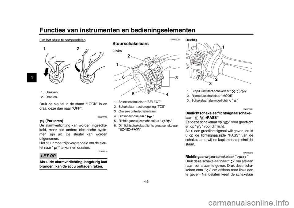 YAMAHA MT-10 2018 Instructieboekje (in Dutch) Functies van instrumenten en bedieningselementen
4-3
1
2
34
5
6
7
8
9
10
11
12
Om het stuur te ontgrendelenDruk de sleutel in de stand “LOCK” in en
draai deze dan naar “OFF”.
DAU65680
(Parker YAMAHA MT-10 2018 Instructieboekje (in Dutch) Functies van instrumenten en bedieningselementen
4-3
1
2
34
5
6
7
8
9
10
11
12
Om het stuur te ontgrendelenDruk de sleutel in de stand “LOCK” in en
draai deze dan naar “OFF”.
DAU65680
(Parker