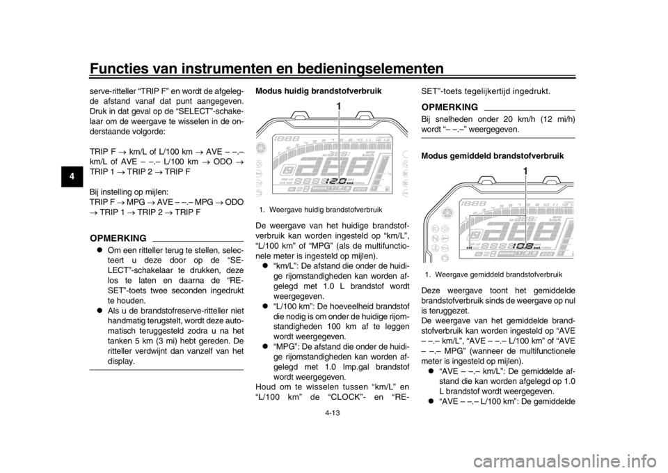 YAMAHA MT-10 2018 Instructieboekje (in Dutch) Functies van instrumenten en bedieningselementen
4-13
1
2
34
5
6
7
8
9
10
11
12
serve-ritteller “TRIP F” en wordt de afgeleg-
de afstand vanaf dat punt aangegeven.
Druk in dat geval op de “SELEC YAMAHA MT-10 2018 Instructieboekje (in Dutch) Functies van instrumenten en bedieningselementen
4-13
1
2
34
5
6
7
8
9
10
11
12
serve-ritteller “TRIP F” en wordt de afgeleg-
de afstand vanaf dat punt aangegeven.
Druk in dat geval op de “SELEC