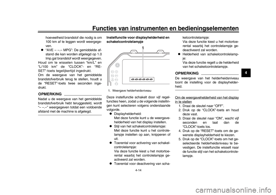 YAMAHA MT-10 2018  Instructieboekje (in Dutch) Functies van instrumenten en bedieningselementen
4-14
1
2
345
6
7
8
9
10
11
12
hoeveelheid brandstof die nodig is om
100 km af te leggen wordt weergege-
ven.

“AVE – –.– MPG”: De gemiddel