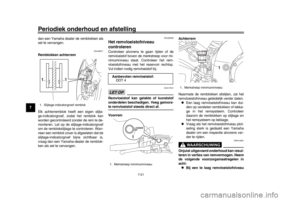 YAMAHA MT-10 2018  Instructieboekje (in Dutch) Periodiek onderhoud en afstelling
7-21
1
2
3
4
5
67
8
9
10
11
12
dan een Yamaha dealer de remblokken als
set te vervangen.
DAU48071
Remblokken achterrem
Elk achterremblok heeft een eigen slijta-
ge-in