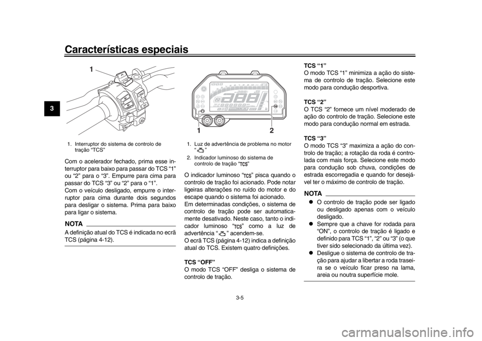 YAMAHA MT-10 2018  Manual de utilização (in Portuguese) Características especiais
3-5
1
23
4
5
6
7
8
9
10
11
12
Com o acelerador fechado, prima esse in-
terruptor para baixo  para passar do TCS “1”
ou “2” para o “3”. Empurre para cima para
pas