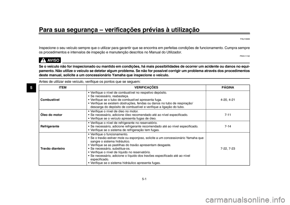 YAMAHA MT-10 2018 Manual de utilização (in Portuguese) 5-1
1
2
3
45
6
7
8
9
10
11
12
Para sua segurança – verificações prévias à utilização
PAU15599
Inspecione o seu veículo sempre que o utilizar para garantir que se encontra em perfeitas condi YAMAHA MT-10 2018 Manual de utilização (in Portuguese) 5-1
1
2
3
45
6
7
8
9
10
11
12
Para sua segurança – verificações prévias à utilização
PAU15599
Inspecione o seu veículo sempre que o utilizar para garantir que se encontra em perfeitas condi