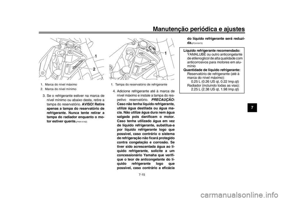 YAMAHA MT-10 2018 Manual de utilização (in Portuguese) Manutenção periódica e ajustes
7-15
1
2
3
4
5
678
9
10
11
12
3. Se o refrigerante estiver na marca de nível mínimo ou abaixo desta, retire a
tampa do reservatório. AVISO! Retire
apenas a tampa YAMAHA MT-10 2018 Manual de utilização (in Portuguese) Manutenção periódica e ajustes
7-15
1
2
3
4
5
678
9
10
11
12
3. Se o refrigerante estiver na marca de nível mínimo ou abaixo desta, retire a
tampa do reservatório. AVISO! Retire
apenas a tampa