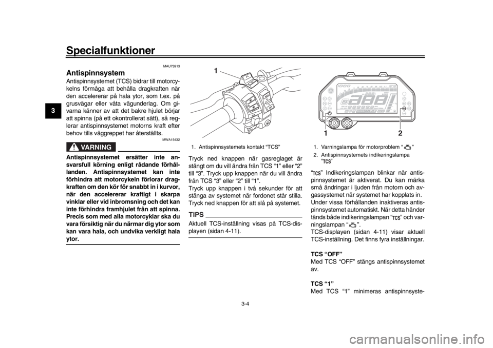 YAMAHA MT-10 2018 Bruksanvisningar (in Swedish) Specialfunktioner
3-4
1
23
4
5
6
7
8
9
10
11
12
MAU73913
AntispinnsystemAntispinnsystemet (TCS) bidrar till motorcy-
kelns förmåga att behålla dragkraften när
den accelererar på hala ytor, som t. YAMAHA MT-10 2018 Bruksanvisningar (in Swedish) Specialfunktioner
3-4
1
23
4
5
6
7
8
9
10
11
12
MAU73913
AntispinnsystemAntispinnsystemet (TCS) bidrar till motorcy-
kelns förmåga att behålla dragkraften när
den accelererar på hala ytor, som t.