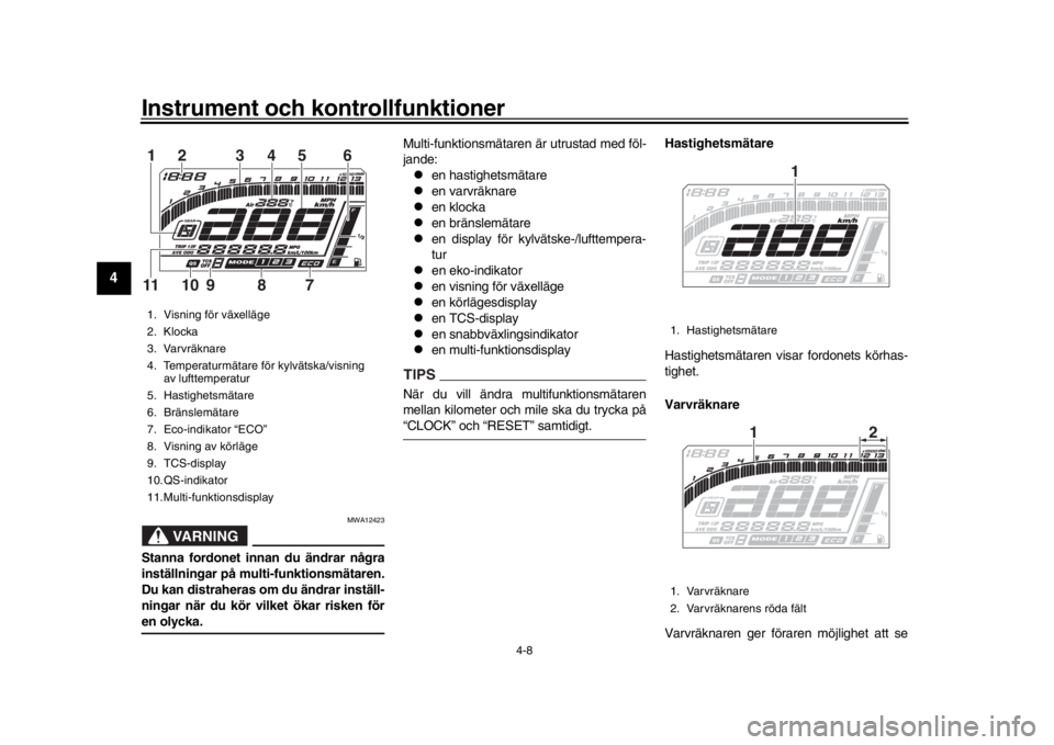 YAMAHA MT-10 2018 Bruksanvisningar (in Swedish) Instrument och kontrollfunktioner
4-8
1
2
34
5
6
7
8
9
10
11
12
VARNING
MWA12423
S tanna fordonet innan du ändrar några
inställningar på multi-funktionsmätaren.
Du kan distraheras om du ändrar i YAMAHA MT-10 2018 Bruksanvisningar (in Swedish) Instrument och kontrollfunktioner
4-8
1
2
34
5
6
7
8
9
10
11
12
VARNING
MWA12423
S tanna fordonet innan du ändrar några
inställningar på multi-funktionsmätaren.
Du kan distraheras om du ändrar i