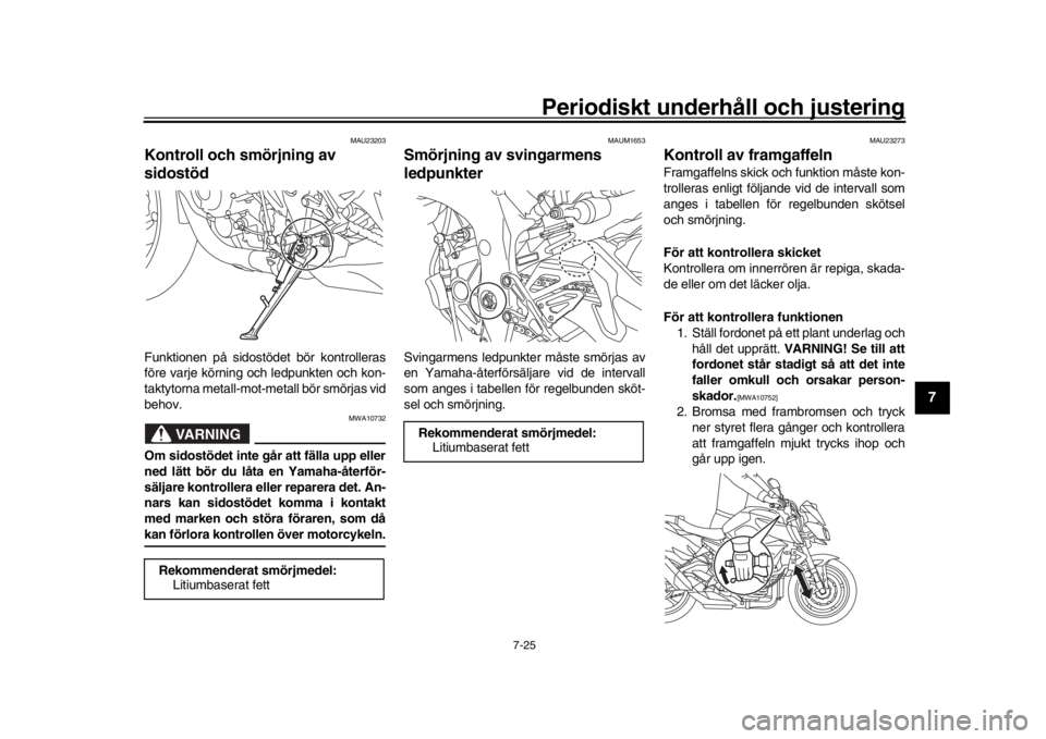 YAMAHA MT-10 2018 Bruksanvisningar (in Swedish) Periodiskt underhåll och justering
7-25
1
2
3
4
5
678
9
10
11
12
MAU23203
Kontroll och smörjning av
sidostödFunktionen på sidostödet bör kontrolleras
före varje körning och ledpunkten och kon YAMAHA MT-10 2018 Bruksanvisningar (in Swedish) Periodiskt underhåll och justering
7-25
1
2
3
4
5
678
9
10
11
12
MAU23203
Kontroll och smörjning av
sidostödFunktionen på sidostödet bör kontrolleras
före varje körning och ledpunkten och kon