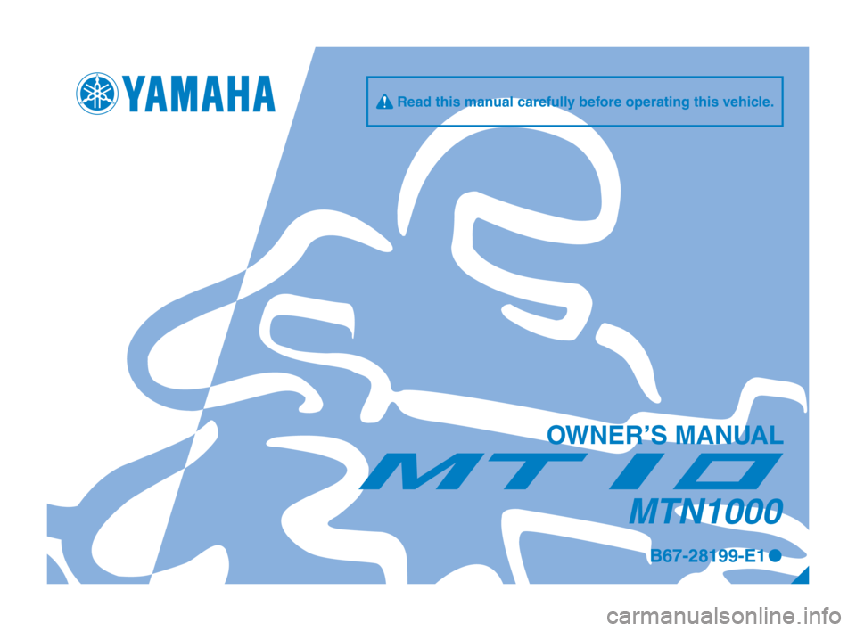 YAMAHA MT-10 2017  Owners Manual OWNER’S MANUAL
MTN1000
B67-28199-E10
q Read this manual carefully before operating this vehicle.
B67-9-E1_1_Hyoshi.indd   12017/01/24   9:32:59 