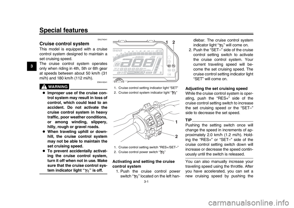 YAMAHA MT-10 2017 Owners Manual 3-1
1
23
4
5
6
7
8
9
10
11
12
Special features
EAU74041
Cruise control systemThis model is equipped with a cruise
control system designed to maintain a
set cruising speed.
The cruise control system op YAMAHA MT-10 2017 Owners Manual 3-1
1
23
4
5
6
7
8
9
10
11
12
Special features
EAU74041
Cruise control systemThis model is equipped with a cruise
control system designed to maintain a
set cruising speed.
The cruise control system op