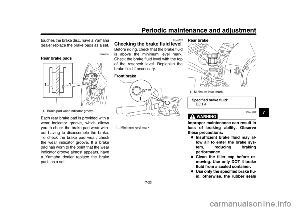 YAMAHA MT-10 2017 Owners Guide Periodic maintenance and adjustment7-23
1
2
3
4
5
678
9
10
11
12
touches the brake disc, have a Yamaha
dealer replace the brake pads as a set.
EAU48071
Rear brake pads
Each rear brake pad is provided 