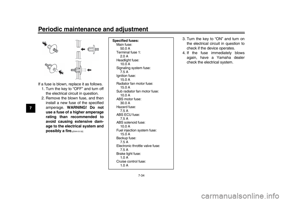 YAMAHA MT-10 2017 Owners Guide Periodic maintenance and adjustment
7-34
1
2
3
4
5
67
8
9
10
11
12 If a fuse is blown, replace it as follows.
1. Turn the key to “OFF” and turn off the electrical circuit in question.
2. Remove th