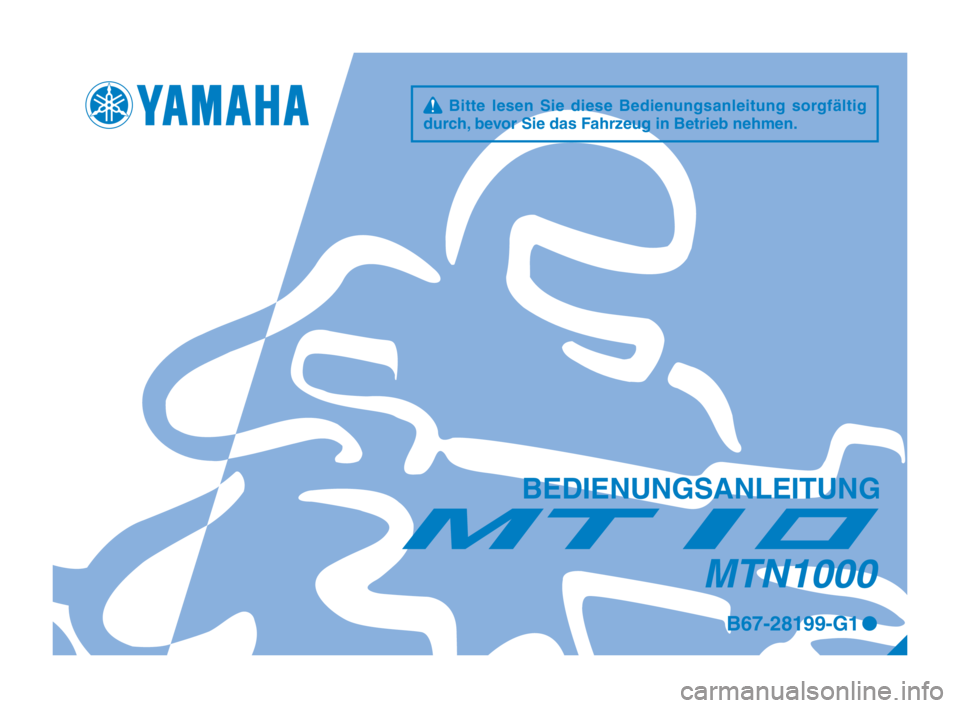 YAMAHA MT-10 2017 Betriebsanleitungen (in German) q Bitte lesen Sie diese Bedienungsanleitung sorgfältig
durch, bevor Sie das Fahrzeug in Betrieb nehmen.
BEDIENUNGSANLEITUNG
B67-28199-G1 0
MTN1000
B67-9-G1_1_Hyoshi.indd 12017/01/25 10:35:39 YAMAHA MT-10 2017 Betriebsanleitungen (in German) q Bitte lesen Sie diese Bedienungsanleitung sorgfältig
durch, bevor Sie das Fahrzeug in Betrieb nehmen.
BEDIENUNGSANLEITUNG
B67-28199-G1 0
MTN1000
B67-9-G1_1_Hyoshi.indd 12017/01/25 10:35:39