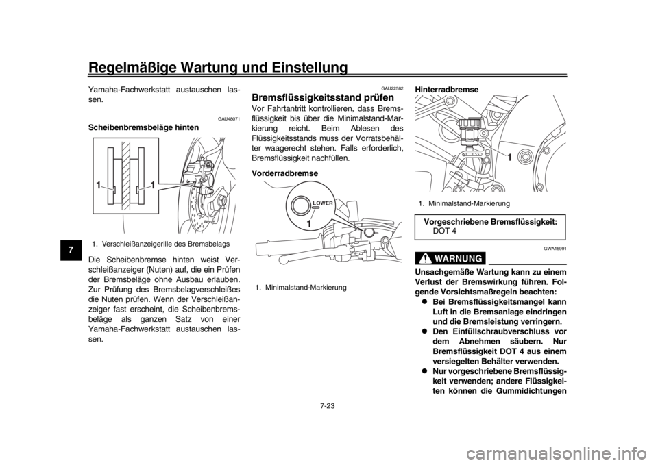 YAMAHA MT-10 2017  Betriebsanleitungen (in German) Regelmäßige Wartung und Einstellung
7-23
1
2
3
4
5
67
8
9
10
11
12
Yamaha-Fachwerkstatt austauschen las-
sen.
GAU48071
Scheibenbremsbeläge hinten
Die Scheibenbremse hinten weist Ver-
schleißanzeig