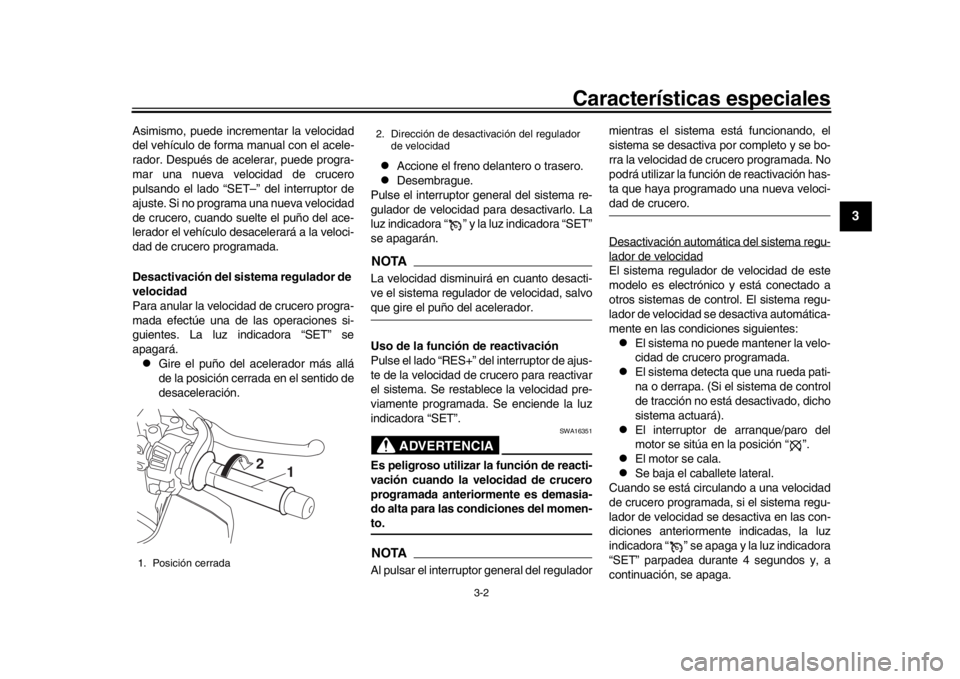 YAMAHA MT-10 2017  Manuale de Empleo (in Spanish) Características especiales
3-2
1
234
5
6
7
8
9
10
11
12
Asimismo, puede incrementar la velocidad
del vehículo de forma manual con el acele-
rador. Después de acelerar, puede progra-
mar una nueva v
