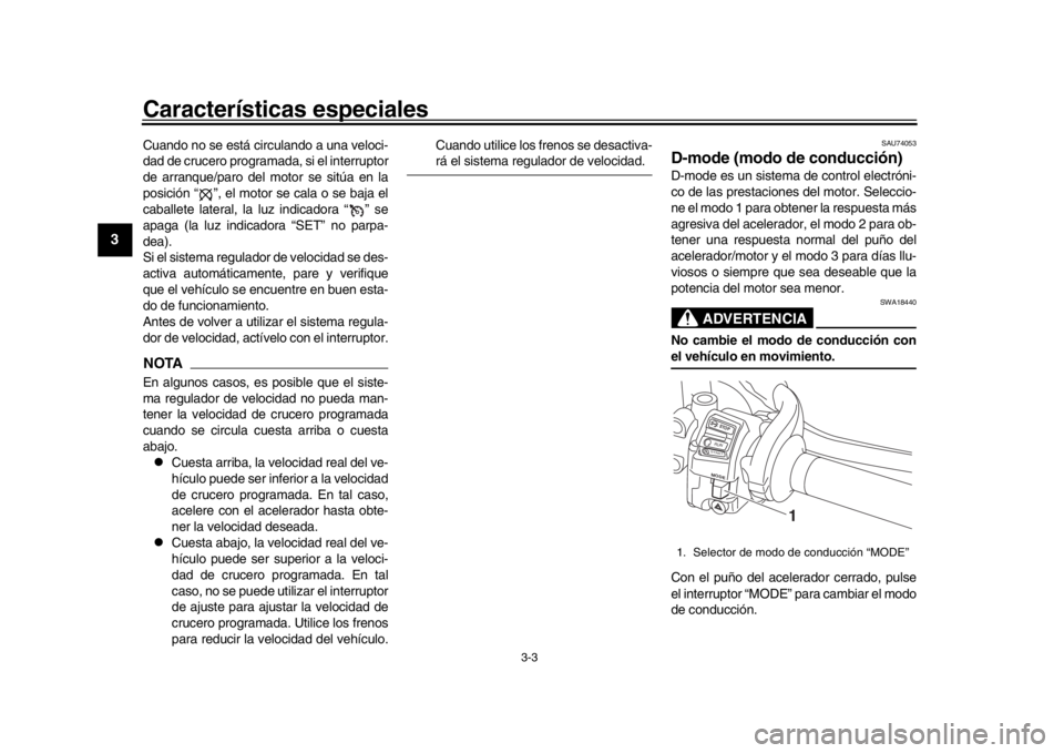 YAMAHA MT-10 2017  Manuale de Empleo (in Spanish) Características especiales
3-3
1
23
4
5
6
7
8
9
10
11
12
Cuando no se está circulando a una veloci-
dad de crucero programada, si el interruptor
de arranque/paro del motor se sitúa en la
posición 