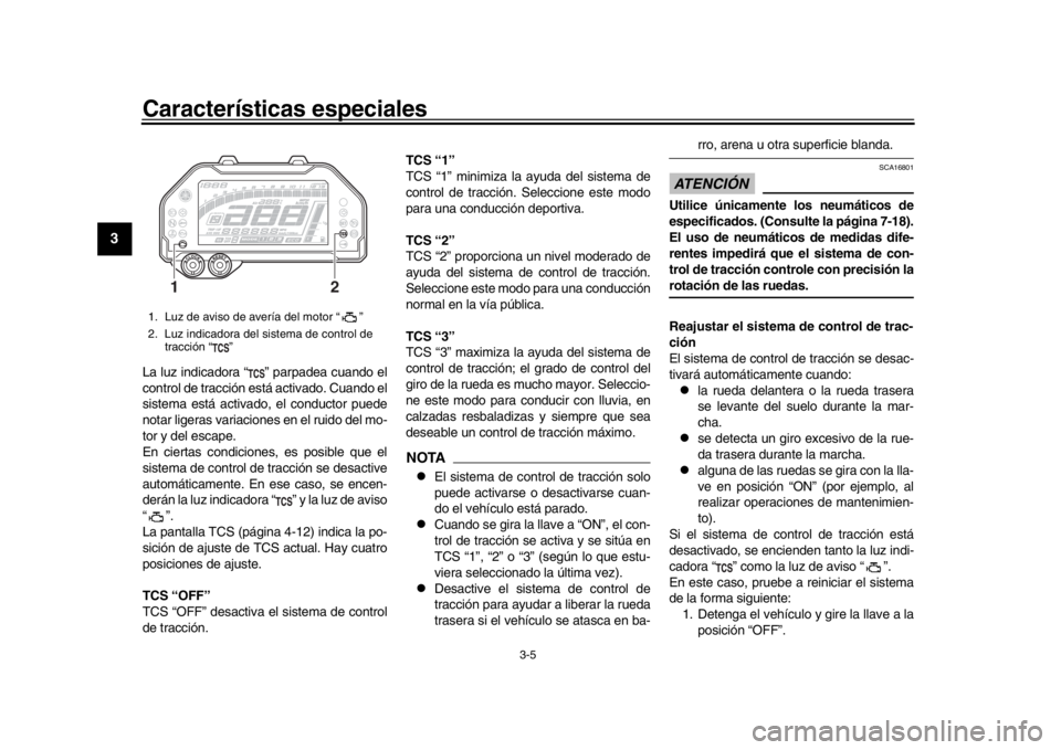 YAMAHA MT-10 2017  Manuale de Empleo (in Spanish) Características especiales
3-5
1
23
4
5
6
7
8
9
10
11
12
La luz indicadora “ ” parpadea cuando el
control de tracción está activado. Cuando el
sistema está activado, el conductor puede
notar l