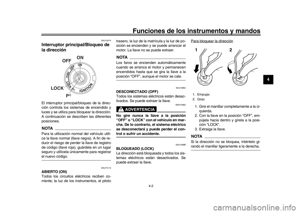 YAMAHA MT-10 2017  Manuale de Empleo (in Spanish) Funciones de los instrumentos y mandos
4-2
1
2
345
6
7
8
9
10
11
12
SAU10474
Interruptor principal/Bloqueo de 
la direcciónEl interruptor principal/bloqueo de la direc-
ción controla los sistemas de