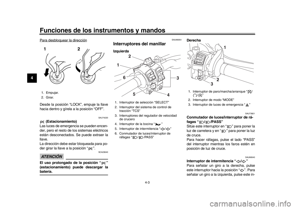 YAMAHA MT-10 2017  Manuale de Empleo (in Spanish) Funciones de los instrumentos y mandos
4-3
1
2
34
5
6
7
8
9
10
11
12
Para desbloquear la direcciónDesde la posición “LOCK”, empuje la llave
hacia dentro y gírela a la posición “OFF”.
SAU74