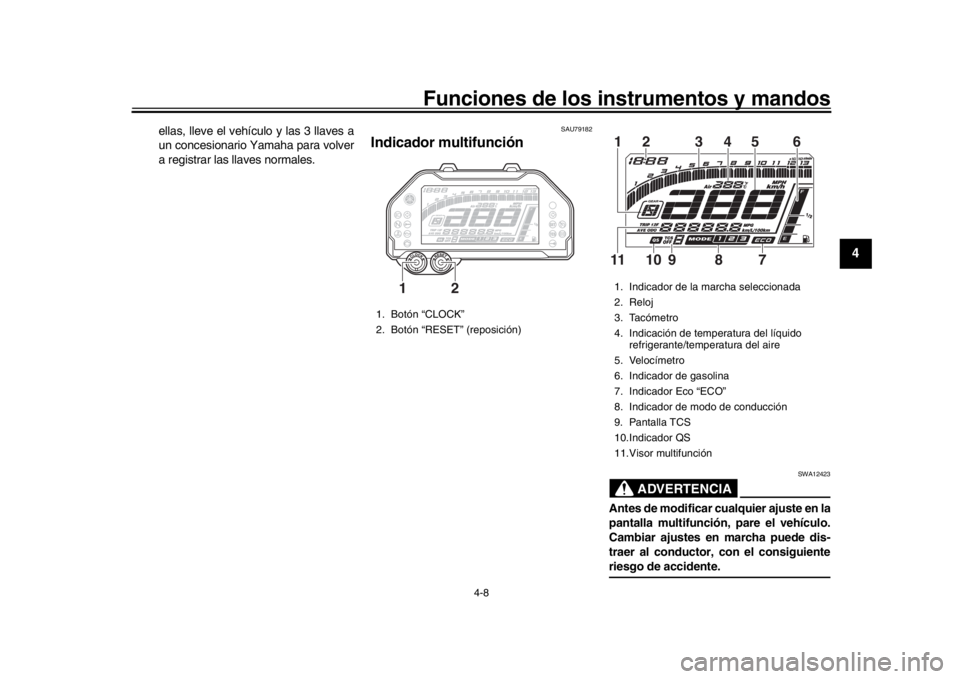 YAMAHA MT-10 2017  Manuale de Empleo (in Spanish) Funciones de los instrumentos y mandos
4-8
1
2
345
6
7
8
9
10
11
12
ellas, lleve el vehículo y las 3 llaves a
un concesionario Yamaha para volver
a registrar las llaves normales.
SAU79182
Indicador m