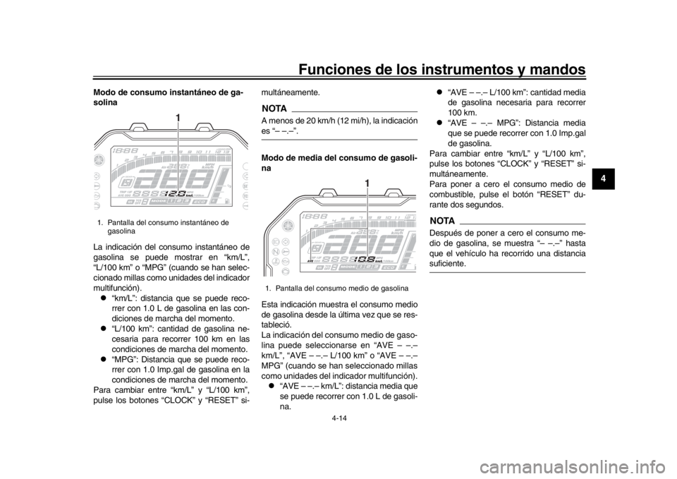 YAMAHA MT-10 2017  Manuale de Empleo (in Spanish) Funciones de los instrumentos y mandos
4-14
1
2
345
6
7
8
9
10
11
12
Modo de consumo instantáneo de ga-
solina
La indicación del consumo instantáneo de
gasolina se puede mostrar en “km/L”,
“L