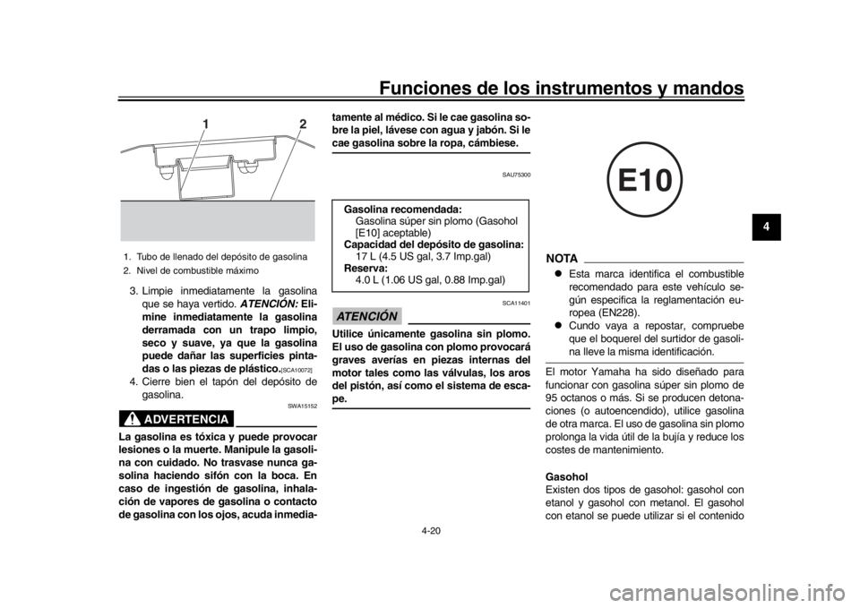 YAMAHA MT-10 2017  Manuale de Empleo (in Spanish) Funciones de los instrumentos y mandos
4-20
1
2
345
6
7
8
9
10
11
12
3. Limpie inmediatamente la gasolina que se haya vertido.  ATENCIÓN: Eli-
mine inmediatamente la gasolina
derramada con un trapo l