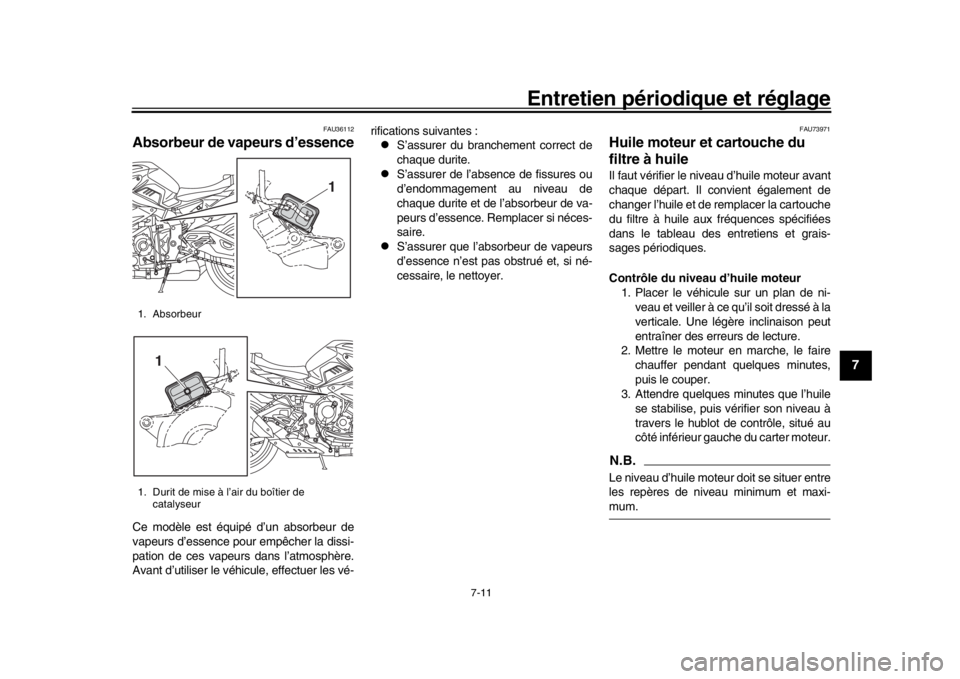 YAMAHA MT-10 2017  Notices Demploi (in French) Entretien périodique et réglage
7-11
1
2
3
4
5
678
9
10
11
12
FAU36112
Absorbeur de vapeurs d’essenceCe modèle est équipé d’un absorbeur de
vapeurs d’essence pour empêcher la dissi-
pation