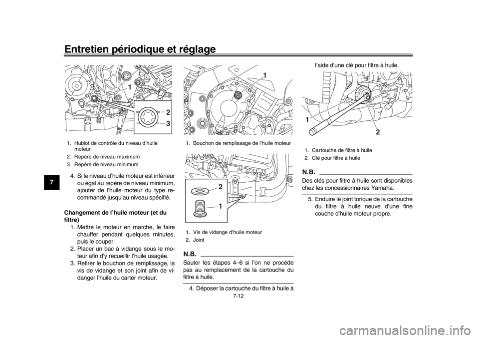 YAMAHA MT-10 2017  Notices Demploi (in French) Entretien périodique et réglage
7-12
1
2
3
4
5
67
8
9
10
11
12
4. Si le niveau d’huile moteur est inférieur ou égal au repère de niveau minimum,
ajouter de l’huile moteur du type re-
command