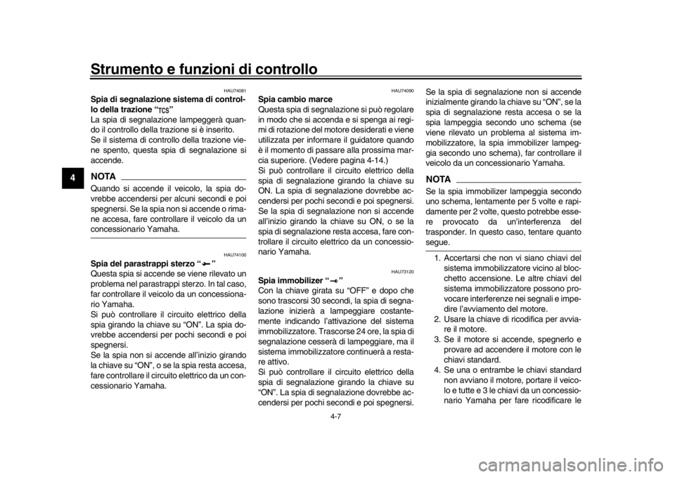 YAMAHA MT-10 2017  Manuale duso (in Italian) Strumento e funzioni di controllo
4-7
1
2
34
5
6
7
8
9
10
11
12
HAU74081
Spia di segnalazione sistema di control-
lo della trazione “ ”
La spia di segnalazione lampeggerà quan-
do il controllo de