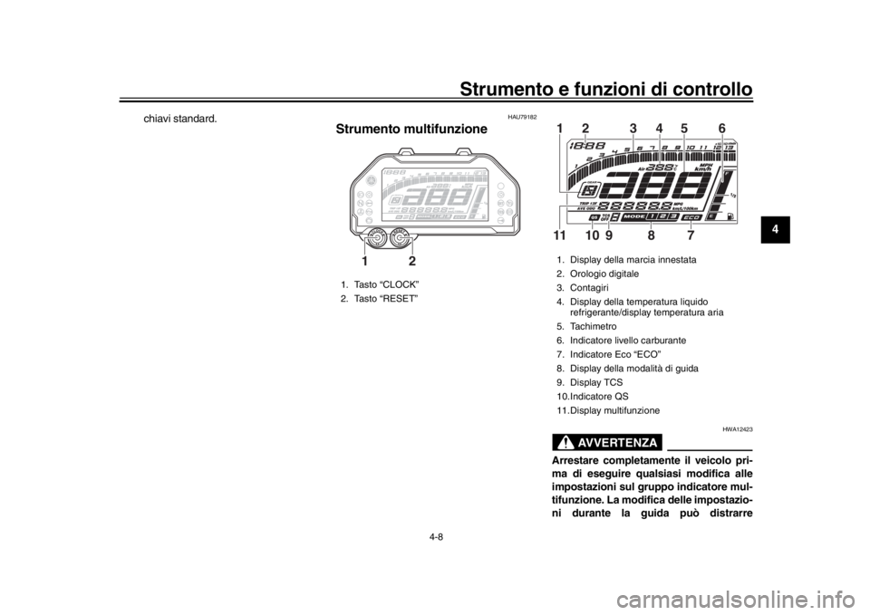 YAMAHA MT-10 2017  Manuale duso (in Italian) Strumento e funzioni di controllo
4-8
1
2
345
6
7
8
9
10
11
12
chiavi standard.
HAU79182
Strumento multifunzione
AVVERTENZA
HWA12423
Arrestare completamente il veicolo pri-
ma di eseguire qualsiasi mo