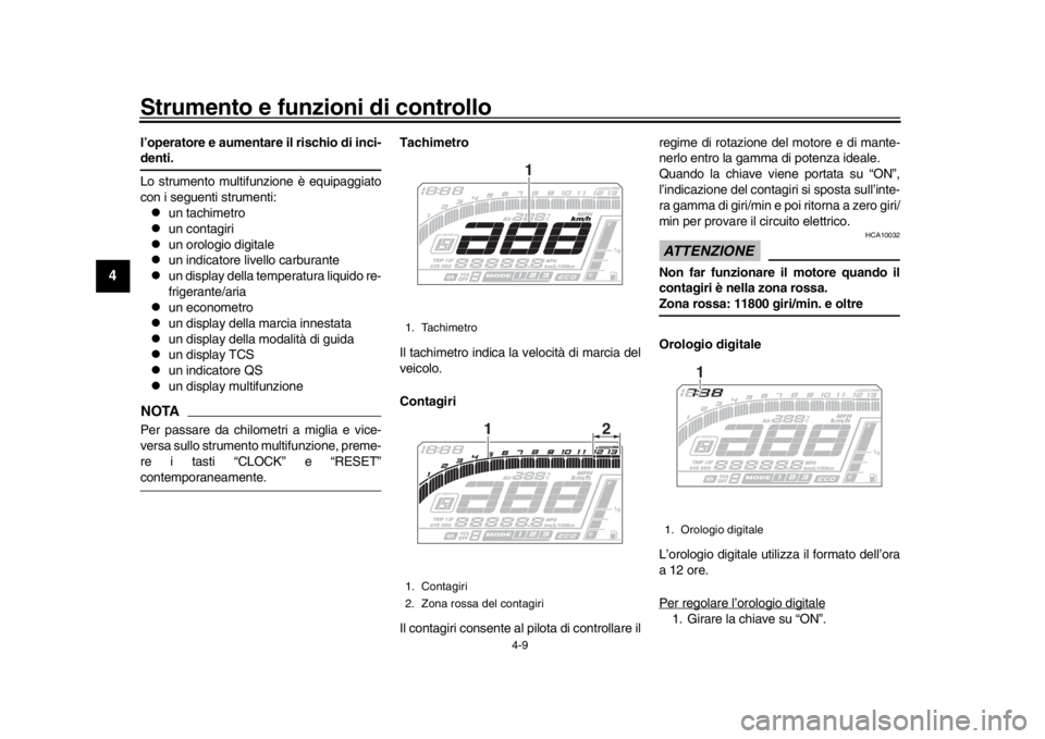 YAMAHA MT-10 2017  Manuale duso (in Italian) Strumento e funzioni di controllo
4-9
1
2
34
5
6
7
8
9
10
11
12
l’operatore e aumentare il rischio di inci-denti.
Lo strumento multifunzione è equipaggiato
con i seguenti strumenti:
un tachimetr