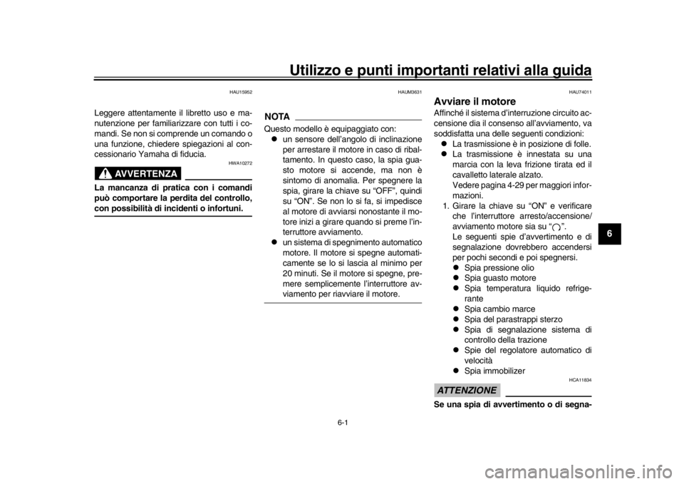 YAMAHA MT-10 2017  Manuale duso (in Italian) 6-1
1
2
3
4
567
8
9
10
11
12
Utilizzo e punti importanti relativi alla guida
HAU15952
Leggere attentamente il libretto uso e ma-
nutenzione per familiarizzare con tutti i co-
mandi. Se non si comprend