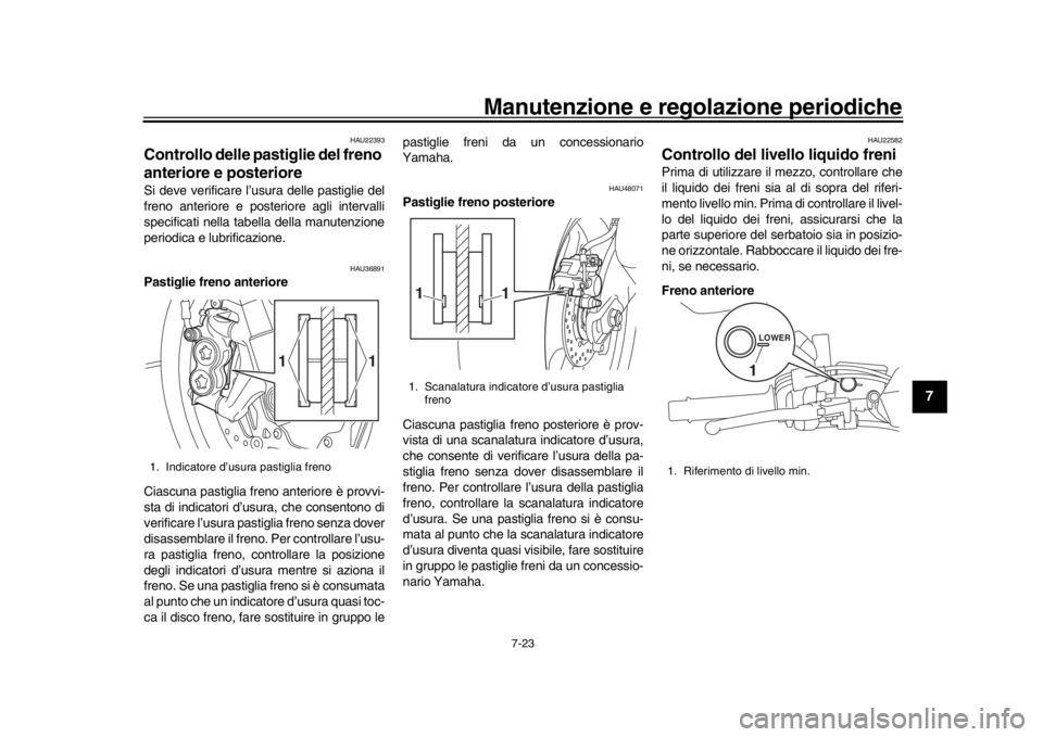 YAMAHA MT-10 2017 Manuale duso (in Italian) Manutenzione e regolazione periodiche
7-23
1
2
3
4
5
678
9
10
11
12
HAU22393
Controllo delle pastiglie del freno
anteriore e posterioreSi deve verificare l’usura delle pastiglie del
freno anteriore YAMAHA MT-10 2017 Manuale duso (in Italian) Manutenzione e regolazione periodiche
7-23
1
2
3
4
5
678
9
10
11
12
HAU22393
Controllo delle pastiglie del freno
anteriore e posterioreSi deve verificare l’usura delle pastiglie del
freno anteriore