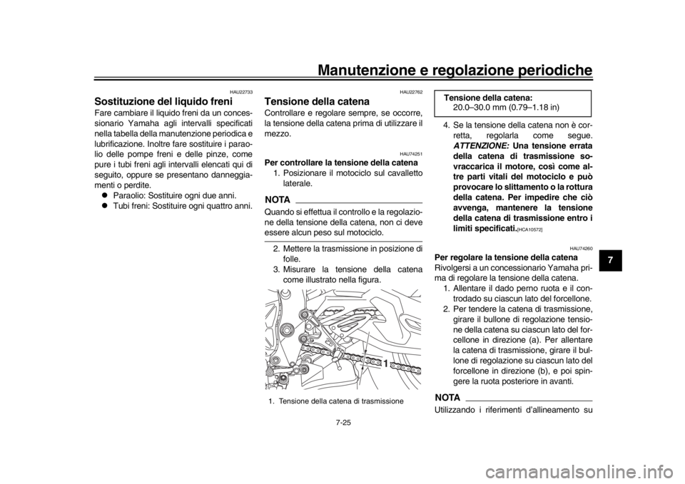 YAMAHA MT-10 2017 Manuale duso (in Italian) Manutenzione e regolazione periodiche
7-25
1
2
3
4
5
678
9
10
11
12
HAU22733
Sostituzione del liquido freniFare cambiare il liquido freni da un conces-
sionario Yamaha agli intervalli specificati
nell YAMAHA MT-10 2017 Manuale duso (in Italian) Manutenzione e regolazione periodiche
7-25
1
2
3
4
5
678
9
10
11
12
HAU22733
Sostituzione del liquido freniFare cambiare il liquido freni da un conces-
sionario Yamaha agli intervalli specificati
nell