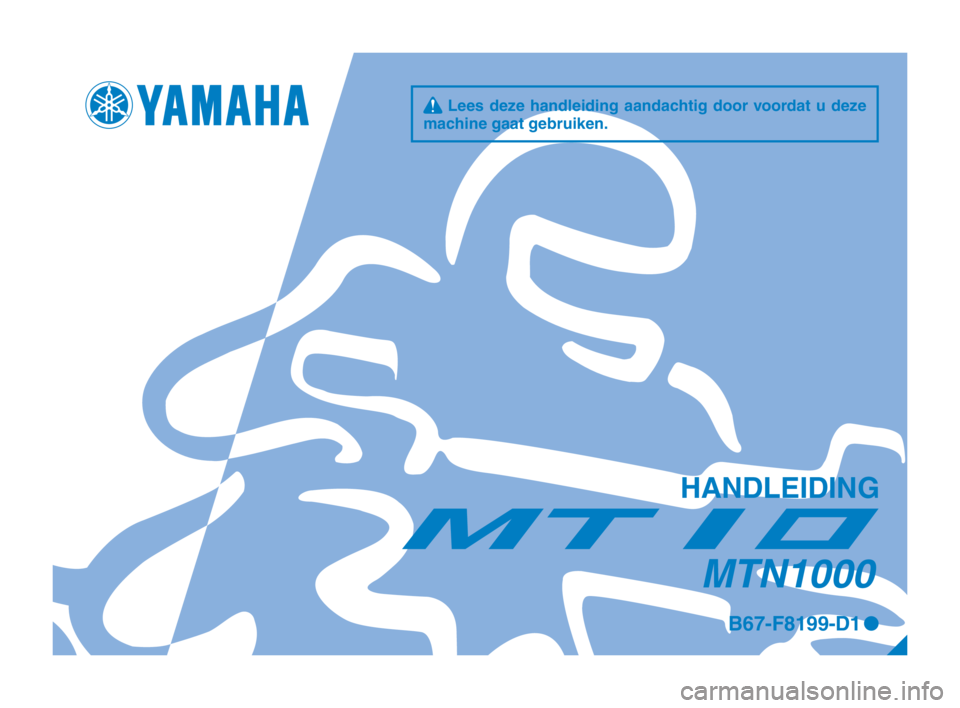 YAMAHA MT-10 2017  Instructieboekje (in Dutch) q Lees deze handleiding aandachtig door voordat u deze 
machine gaat gebruiken.
HANDLEIDING
MTN1000
B67-F8199-D1 0
B67-9-D1_1_Hyoshi.indd   12017/01/27   9:05:30 