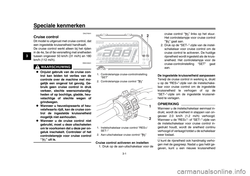 YAMAHA MT-10 2017  Instructieboekje (in Dutch) 3-1
1
23
4
5
6
7
8
9
10
11
12
Speciale kenmerken
DAU74041
Cruise controlDit model is uitgerust met cruise control, dat
een ingestelde kruissnelheid handhaaft.
De cruise control werkt alleen bij het ri