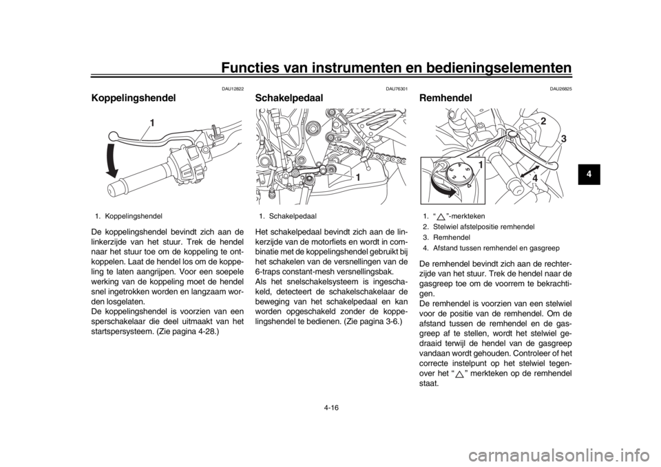 YAMAHA MT-10 2017 Instructieboekje (in Dutch) Functies van instrumenten en bedieningselementen
4-16
1
2
345
6
7
8
9
10
11
12
DAU12822
KoppelingshendelDe koppelingshendel bevindt zich aan de
linkerzijde van het stuur. Trek de hendel
naar het stuur YAMAHA MT-10 2017 Instructieboekje (in Dutch) Functies van instrumenten en bedieningselementen
4-16
1
2
345
6
7
8
9
10
11
12
DAU12822
KoppelingshendelDe koppelingshendel bevindt zich aan de
linkerzijde van het stuur. Trek de hendel
naar het stuur