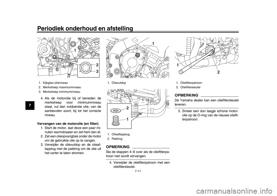 YAMAHA MT-10 2017 Instructieboekje (in Dutch) Periodiek onderhoud en afstelling
7-11
1
2
3
4
5
67
8
9
10
11
12
4. Als de motorolie bij of beneden de merkstreep voor minimumniveau
staat, vul dan voldoende olie, van de
aanbevolen soort, bij tot het YAMAHA MT-10 2017 Instructieboekje (in Dutch) Periodiek onderhoud en afstelling
7-11
1
2
3
4
5
67
8
9
10
11
12
4. Als de motorolie bij of beneden de merkstreep voor minimumniveau
staat, vul dan voldoende olie, van de
aanbevolen soort, bij tot het